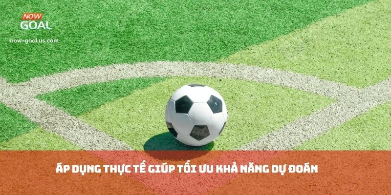 Áp dụng thực tế giúp tối ưu khả năng dự đoán