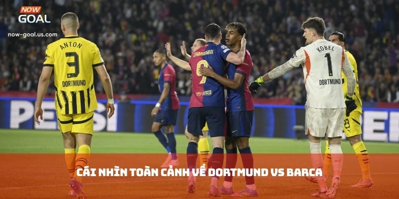 Cái nhìn toàn cảnh về Dortmund vs Barca