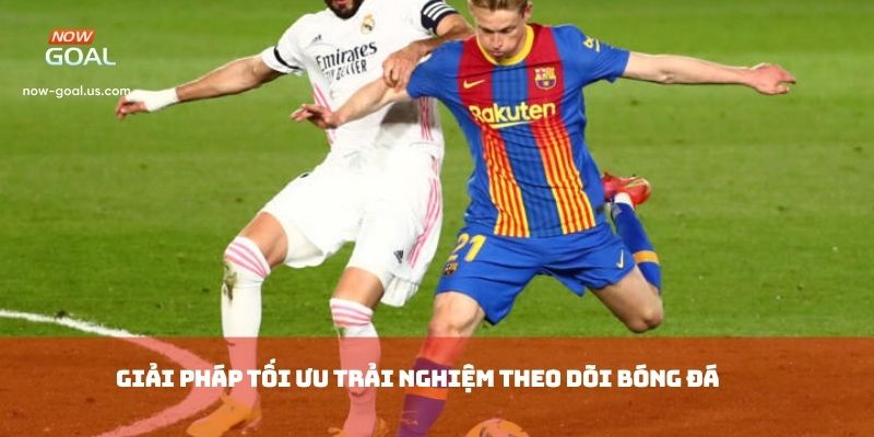 Giải pháp tối ưu trải nghiệm theo dõi bóng đá