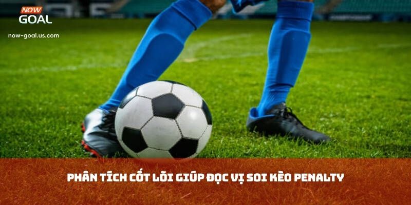Phân tích cốt lõi giúp đọc vị soi kèo penalty