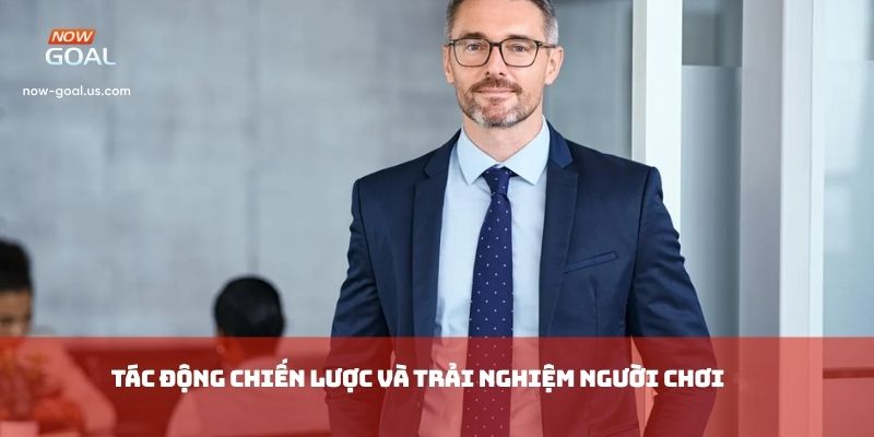 Tác động chiến lược và trải nghiệm người chơi