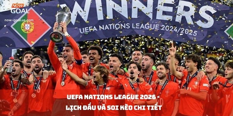 UEFA Nations League 2026 - Lịch đấu và soi kèo chi tiết